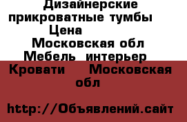 Дизайнерские прикроватные тумбы .  › Цена ­ 78 000 - Московская обл. Мебель, интерьер » Кровати   . Московская обл.